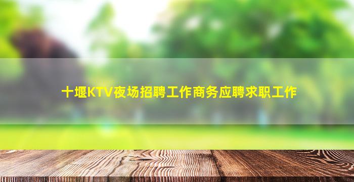 十堰KTV夜场招聘工作商务应聘求职工作